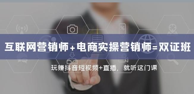 互联网·营销师+电商实操营销师=双证班：玩赚抖音短视频+直播就听这门课-副业网创