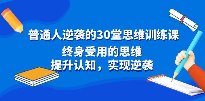普通人逆袭的30堂思维训练课，终身受用的思维，提升认知，实现逆袭-副业网创