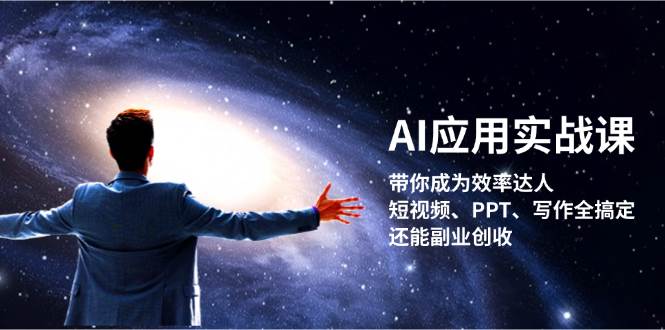 AI应用实战课：带你成为效率达人！短视频、PPT、写作全搞定，还能副业创收-副业网创
