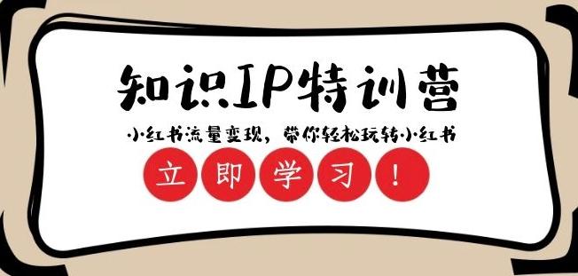 知识IP特训营 ：小红书-流量变现，带你轻松玩转小红书（23节视频课）-副业网创