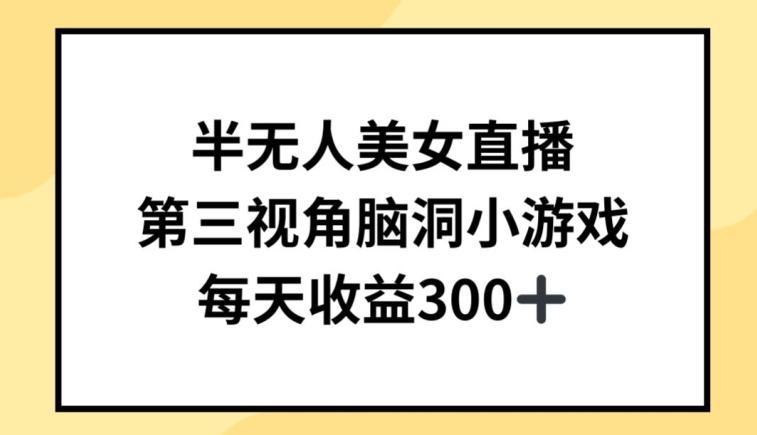 半无人美女直播，第三视角脑洞小游戏，每天收益300+【揭秘】-副业网创