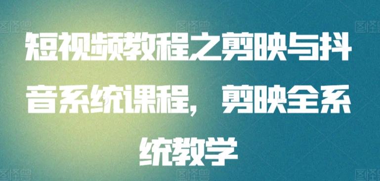 短视频教程之剪映与抖音系统课程，剪映全系统教学-副业网创