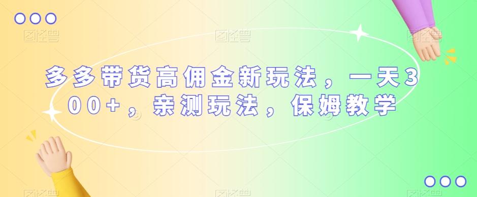 多多带货高佣金新玩法，一天300+，亲测玩法，保姆教学-副业网创