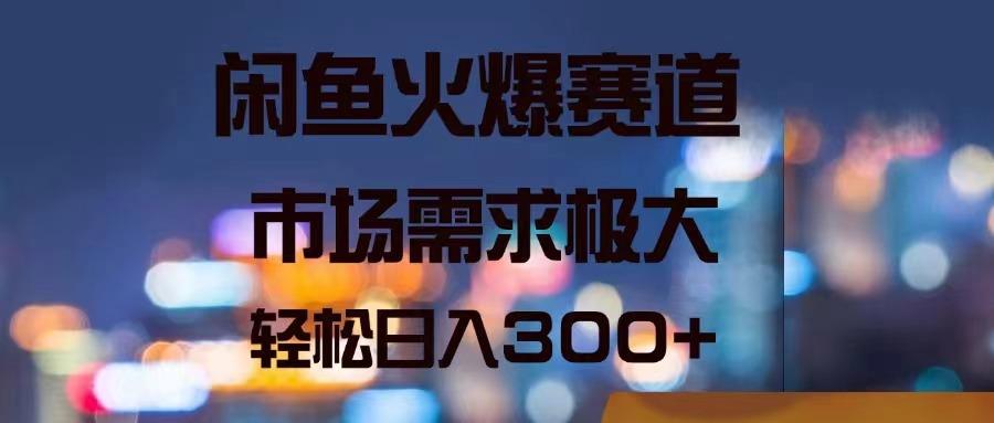闲鱼火爆赛道，市场需求极大，轻松日入300+-副业网创