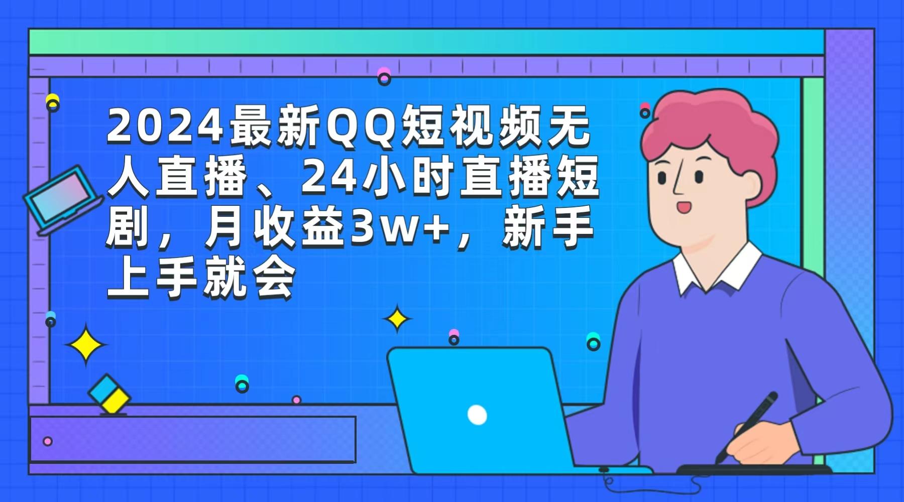 (9378期)2024最新QQ短视频无人直播、24小时直播短剧，月收益3w+，新手上手就会-副业网创