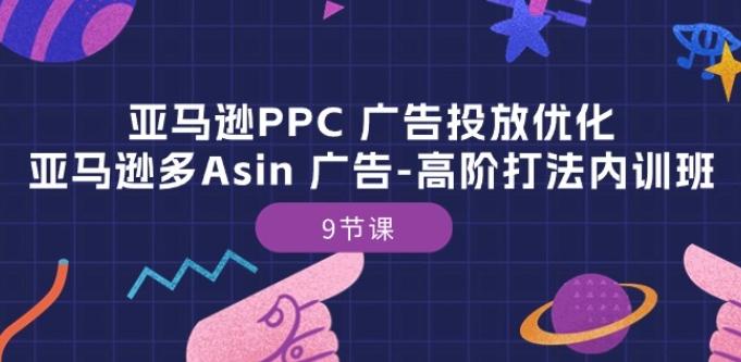 亚马逊PPC 广告投放优化：亚马逊多Asin 广告-高阶打法内训班-9节课-副业网创