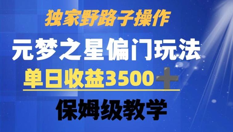 独家野路子玩法，无视机制，元梦之星偏门操作，单日收益3500+，保姆级教学【揭秘】-副业网创