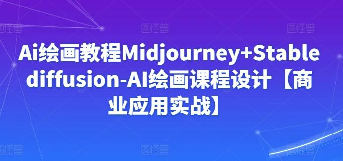 Ai绘画教程Midjourney+Stablediffusion-AI绘画课程设计【商业应用实战】-副业网创