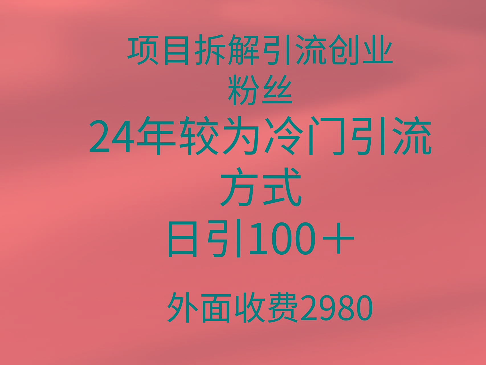 (9489期)项目拆解引流创业粉丝，24年较冷门引流方式，轻松日引100＋-副业网创