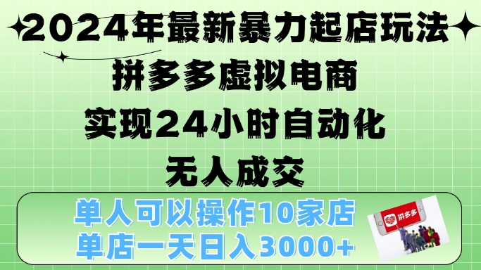 2024年最新暴力起店玩法，拼多多虚拟电商4.0，24小时实现自动化无人成交，单店月入3000+【揭秘】-副业网创
