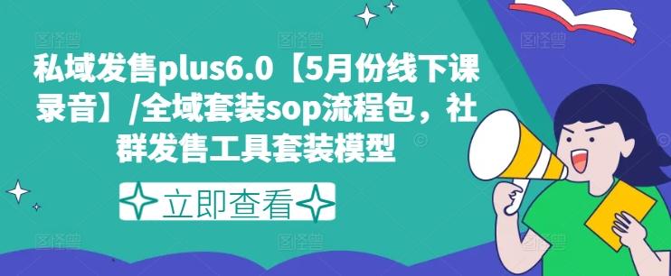 私域发售plus6.0【5月份线下课录音】/全域套装sop流程包，社群发售工具套装模型-副业网创