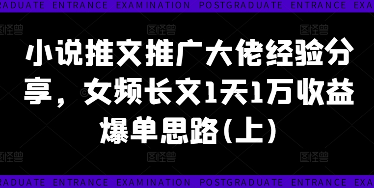小说推文推广大佬经验分享，女频长文1天1万收益爆单思路(上)-副业网创