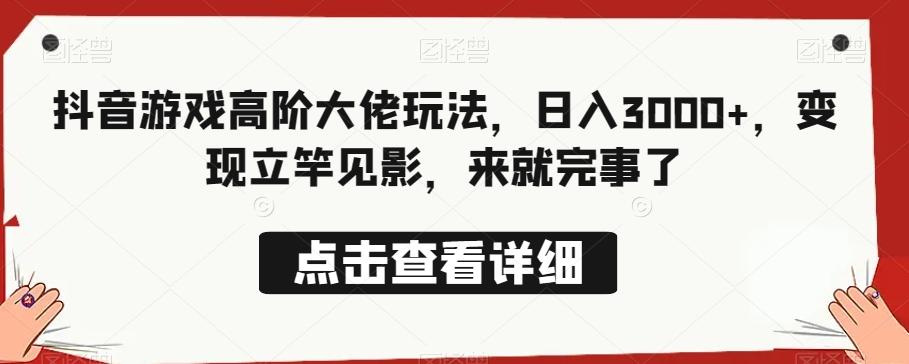抖音游戏高阶大佬玩法，日入3000+，变现立竿见影，来就完事了-副业网创