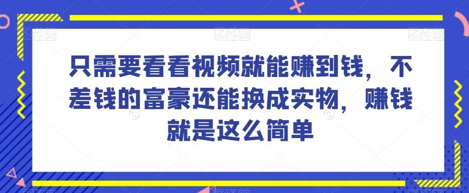 谁做过这么简单的项目？只需要看看视频就能赚到钱，不差钱的富豪还能换成实物，赚钱就是这么简单！【揭秘】-副业网创