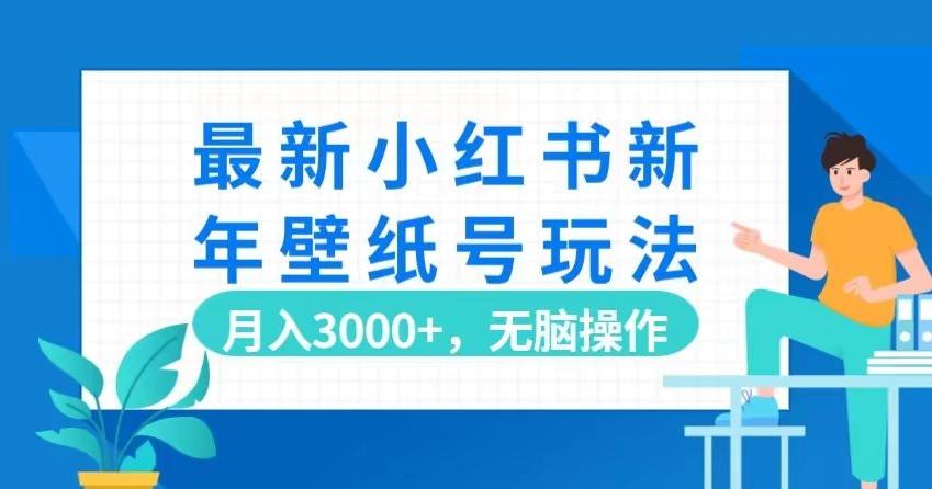 最新小红书新年壁纸号玩法，月入3000+，无脑操作-副业网创