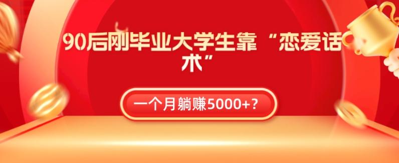 90后刚毕业大学生靠“恋爱话术”，一个月躺赚5000+？-副业网创