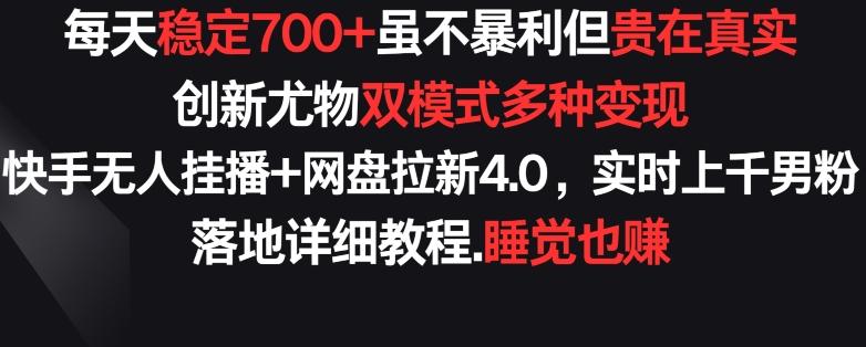 每天稳定700+，收益不高但贵在真实，创新尤物双模式多渠种变现，快手无人挂播+网盘拉新4.0【揭秘】-副业网创