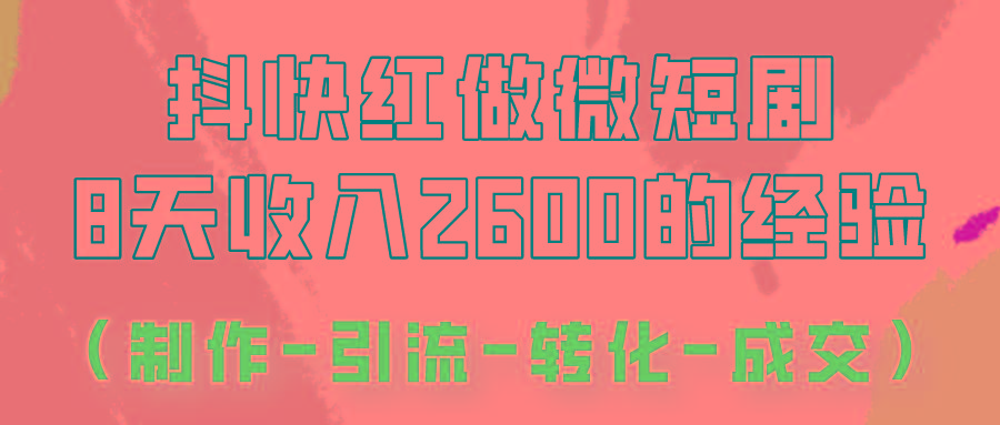 抖快做微短剧，8天收入2600+的实操经验，从前端设置到后期转化手把手教！-副业网创