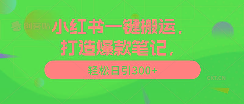 (9673期)小红书一键搬运，打造爆款笔记，轻松日引300+-副业网创