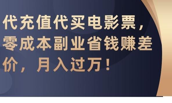 代充值代买电影票，零成本副业省钱赚差价，月入过万【揭秘】-副业网创