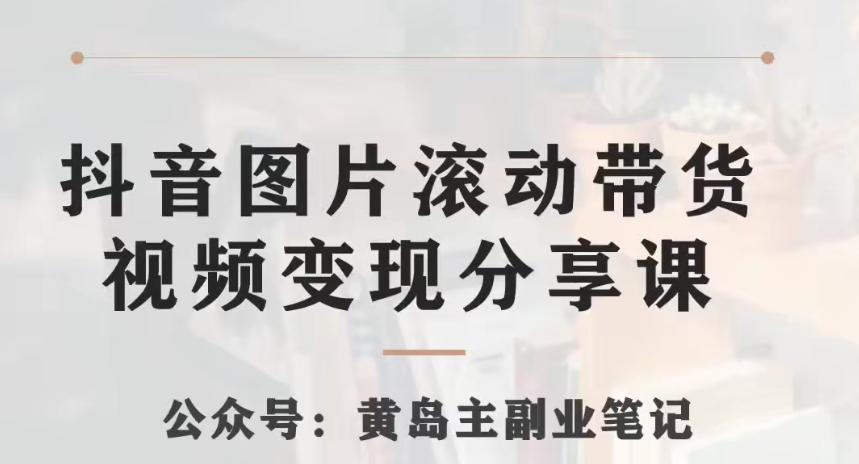 黄岛主·抖音图片滚动带货视频副业项目，一条龙变现玩法分享给你-副业网创