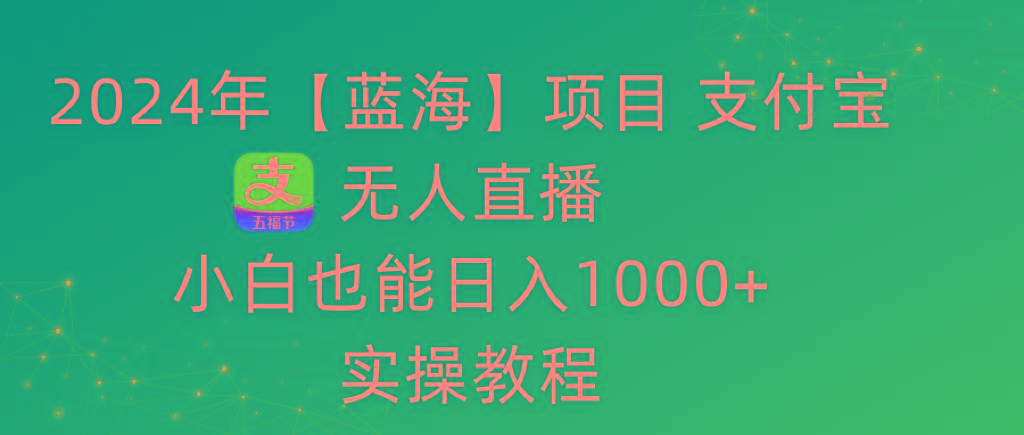 2024年【蓝海】项目 支付宝无人直播 小白也能日入1000+  实操教程-副业网创