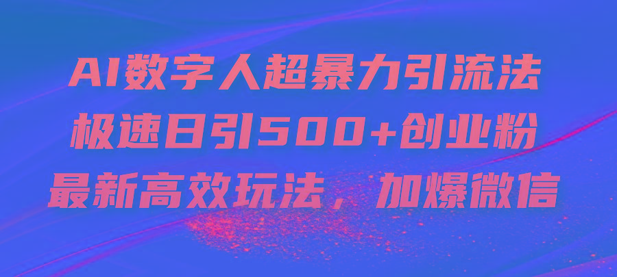 AI数字人超暴力引流法，极速日引500+创业粉，最新高效玩法，加爆微信-副业网创