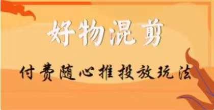【万三】好物混剪付费随心推投放玩法，随心投放小课抖音教程-副业网创