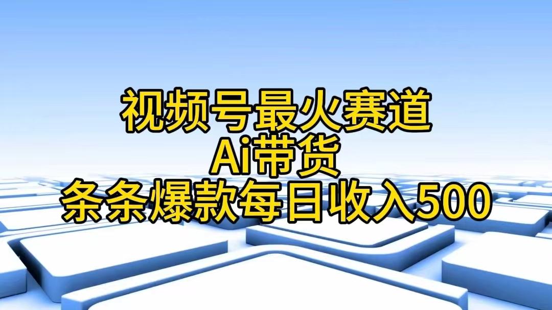 视频号最火赛道——Ai带货条条爆款每日收入500-副业网创