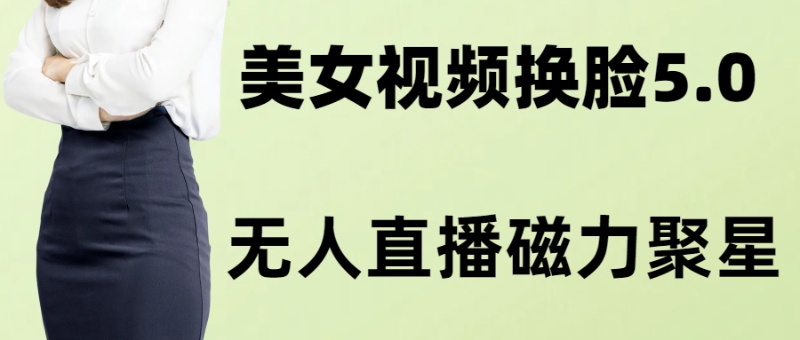 AI换脸美女玩法5.0，配合无人直播小铃铛超快变现-副业网创