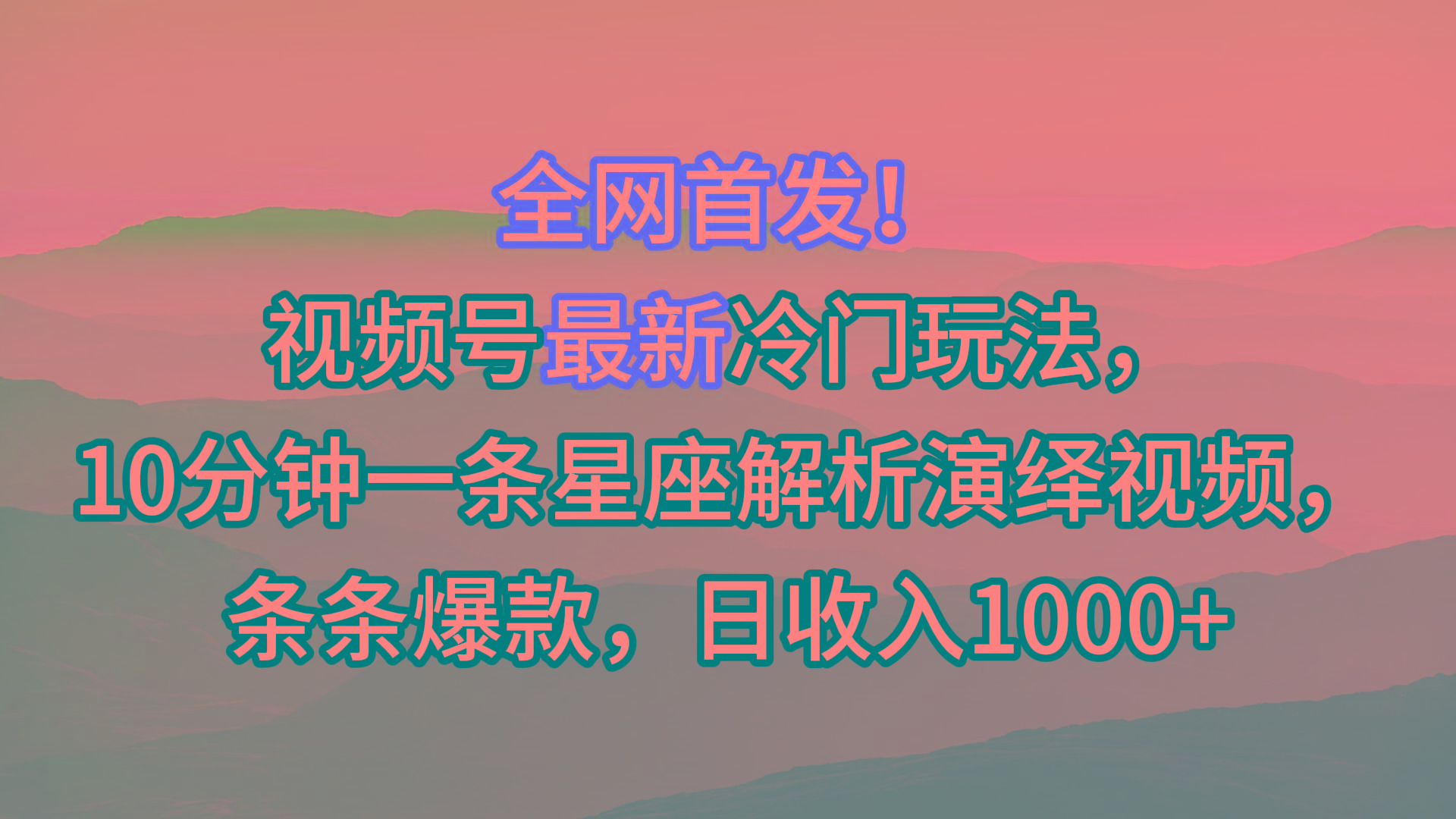 视频号最新冷门玩法，10分钟一条星座解析演绎视频，条条爆款，日收入1000+-副业网创
