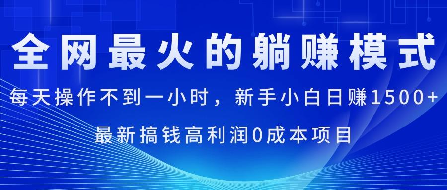 全网最火的躺赚模式，每天操作不到一小时，新手小白日赚1500+，最新搞…-副业网创