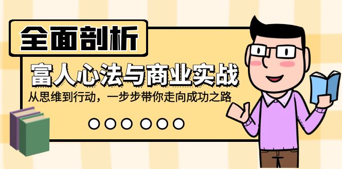 全面剖析富人心法与商业实战，从思维到行动，一步步带你走向成功之路-副业网创