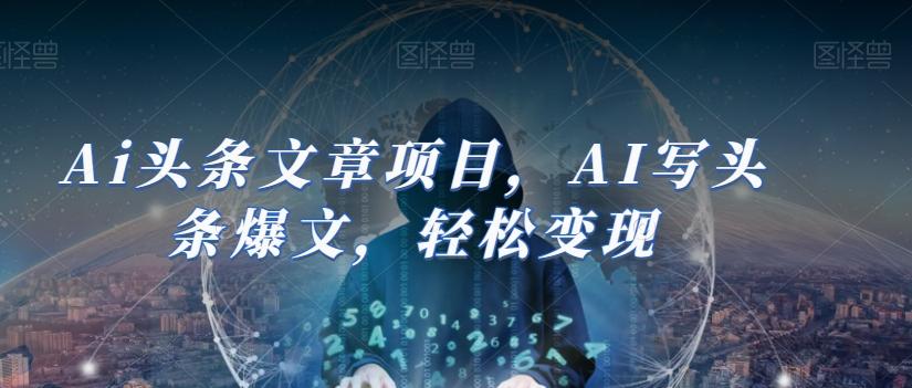 Ai头条文章项目，AI写头条爆文，轻松变现-副业网创