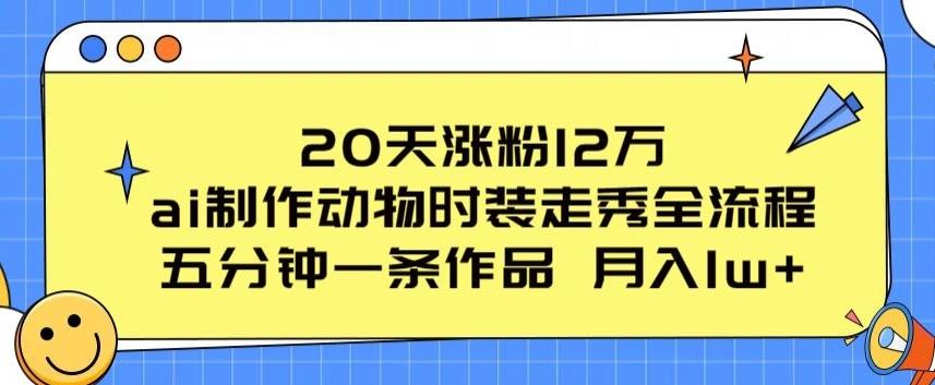 20天涨粉12万，ai制作动物时装走秀全流程，五分钟一条作品，流量大【揭秘】-副业网创
