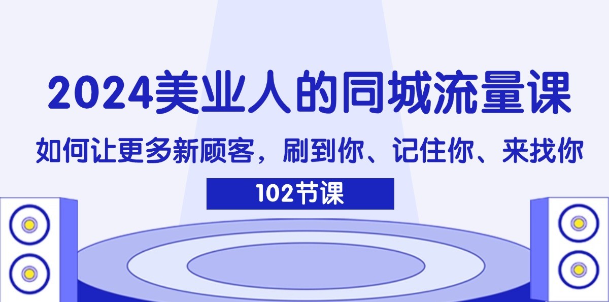 2024美业人的同城流量课：如何让更多新顾客，刷到你、记住你、来找你-副业网创
