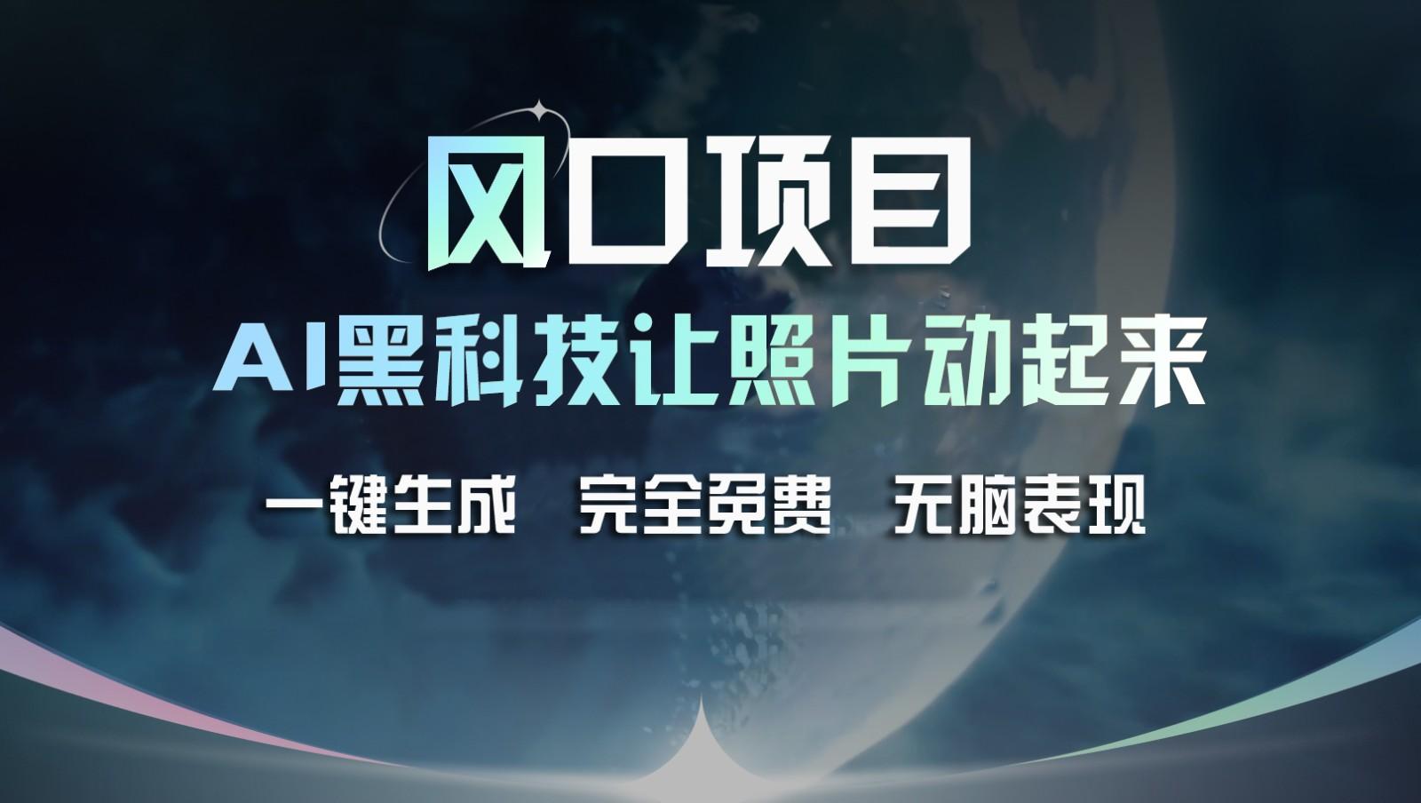 风口项目，AI 黑科技让老照片复活！一键生成完全免费！接单接到手抽筋，无脑变现-副业网创