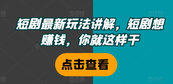 短剧最新玩法讲解，短剧想赚钱，你就这样干-副业网创