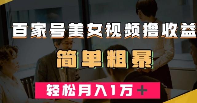 百家号美女视频撸收益，几分钟一条视频，轻松月入万元【揭秘】-副业网创