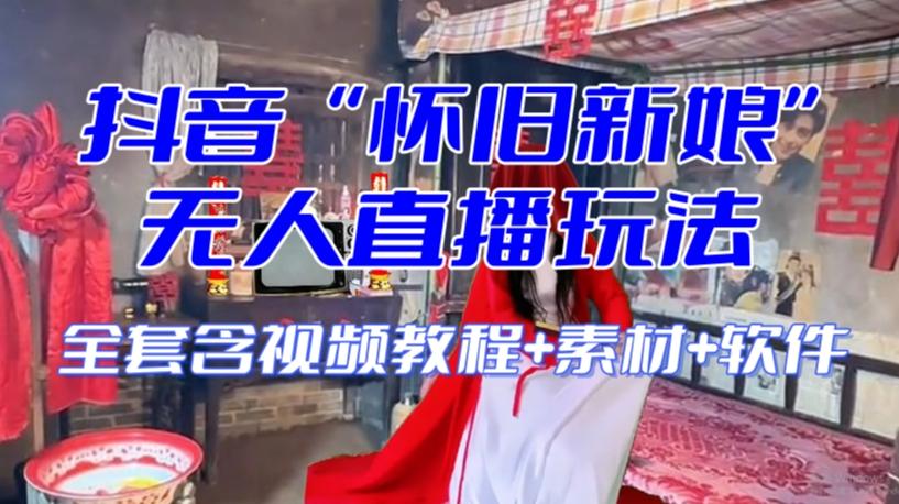 抖音最新最火【怀旧新娘】无人直播整蛊互动玩法（含全套开播教程+软件+视频素材+音效）-副业网创