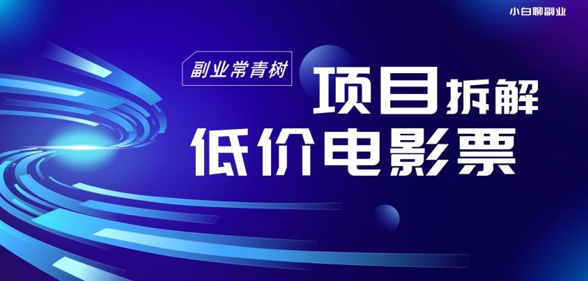 低价电影票项目拆解，便宜电影票出票，电影票优惠，电影票副业从0-1～-副业网创