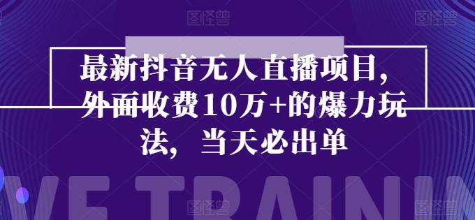 最新抖音无人直播项目，外面收费10w+的爆力玩法，当天必出单-副业网创