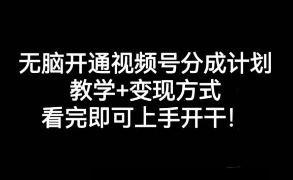 无脑开通视频号分成计划，教学+变现方式，看完即可上手开干!-副业网创