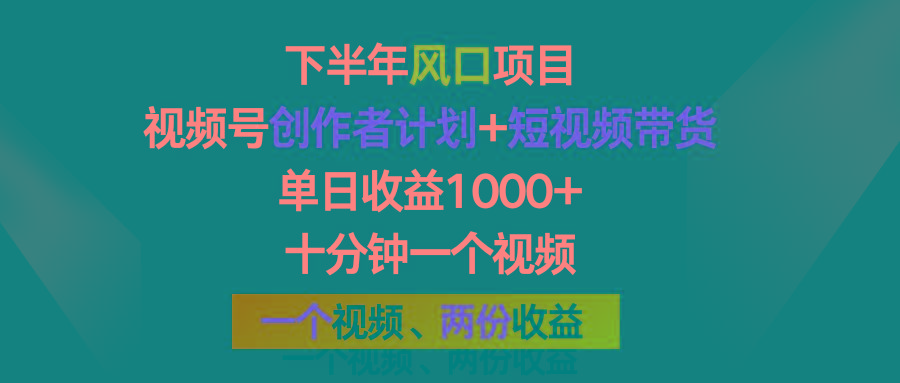 下半年风口项目，视频号创作者计划+视频带货，单日收益1000+，一个视频两份收益-副业网创