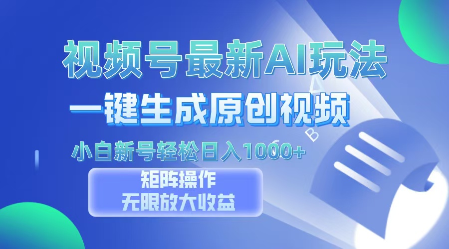 视频号最新AI万法，一键生成原创视频，小白新号也能轻松日入100+-副业网创