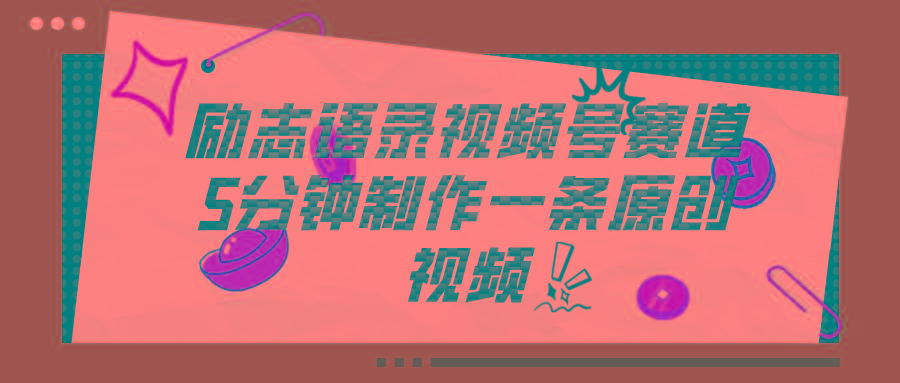 视频号励志语录赛道详解，5分钟一条，条条原创，轻松赚钱！-副业网创