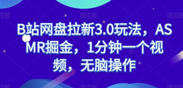 B站网盘拉新3.0玩法，ASMR掘金，1分钟一个视频，无脑操作【揭秘】-副业网创