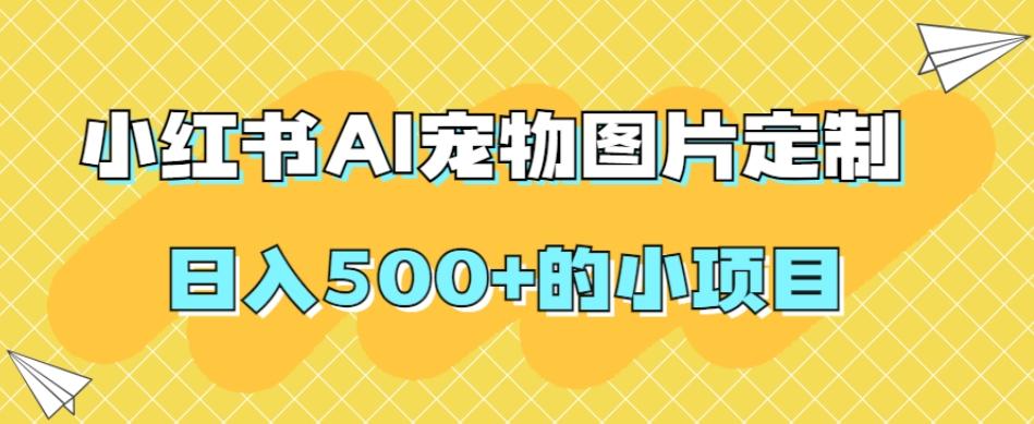小红书AI宠物图片定制，日入500+的小项目-副业网创