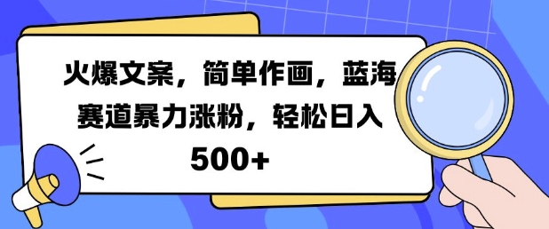 火爆文案，简单作画，蓝海赛道暴力涨粉，轻松日入5张-副业网创
