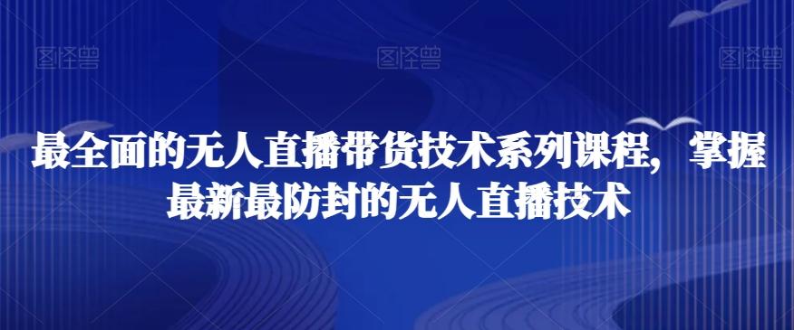 最全面的无人直播‮货带‬技术系‮课列‬程，掌握最新最防封的无人直播技术-副业网创